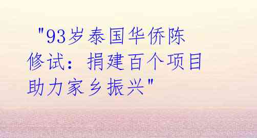  "93岁泰国华侨陈修试：捐建百个项目 助力家乡振兴"