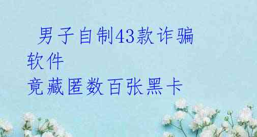  男子自制43款诈骗软件 竟藏匿数百张黑卡 