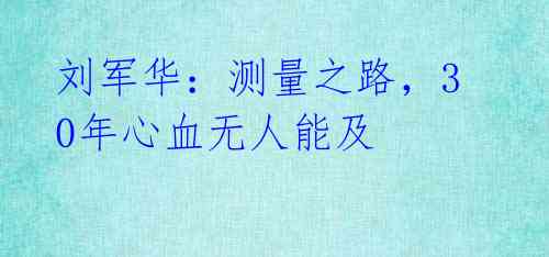 刘军华:测量之路,30年心血无人能及