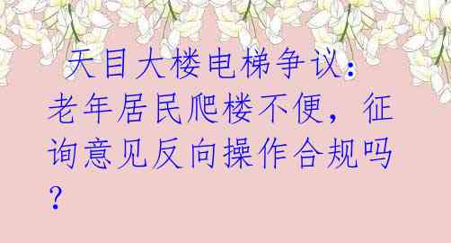  天目大楼电梯争议：老年居民爬楼不便，征询意见反向操作合规吗？ 