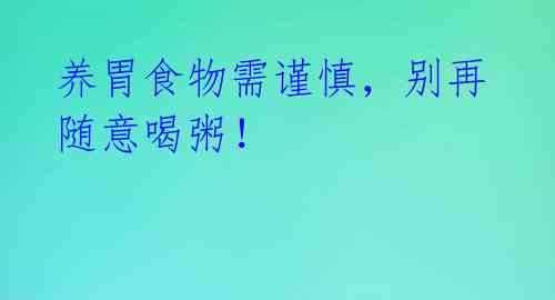 养胃食物需谨慎,别再随意喝粥!