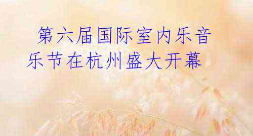 第六届国际室内乐音乐节在杭州盛大开幕