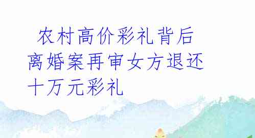 农村高价彩礼背后 离婚案再审女方退还十万元彩礼