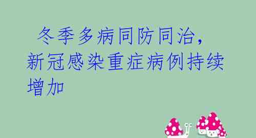  冬季多病同防同治，新冠感染重症病例持续增加
