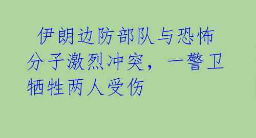  伊朗边防部队与恐怖分子激烈冲突，一警卫牺牲两人受伤 