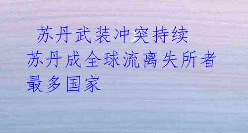 苏丹武装冲突持续 苏丹成全球流离失所者最多国家
