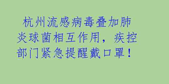  杭州流感病毒叠加肺炎球菌相互作用，疾控部门紧急提醒戴口罩！ 