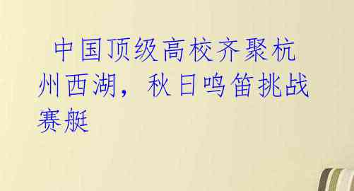 中国顶级高校齐聚杭州西湖,秋日鸣笛挑战赛艇