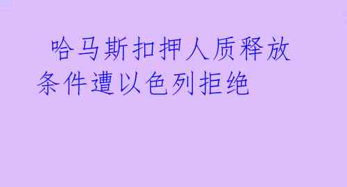 哈马斯扣押人质释放条件遭以色列拒绝