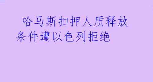  哈马斯扣押人质释放条件遭以色列拒绝 