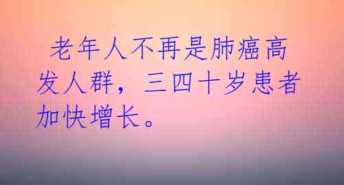  老年人不再是肺癌高发人群，三四十岁患者加快增长。 