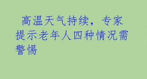  高温天气持续，专家提示老年人四种情况需警惕 