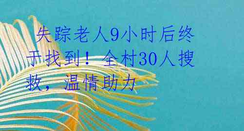  失踪老人9小时后终于找到！全村30人搜救，温情助力 