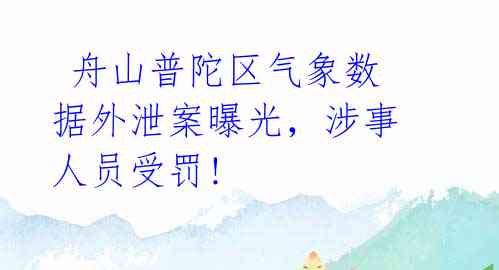  舟山普陀区气象数据外泄案曝光，涉事人员受罚! 