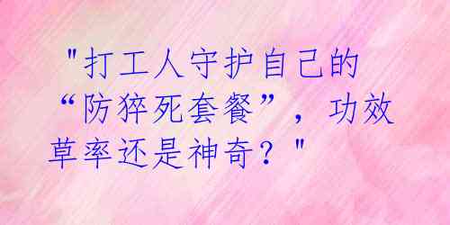  "打工人守护自己的“防猝死套餐”，功效草率还是神奇？" 