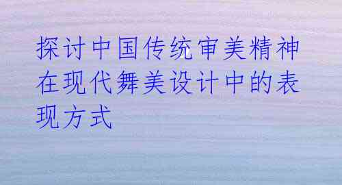 探讨中国传统审美精神在现代舞美设计中的表现方式