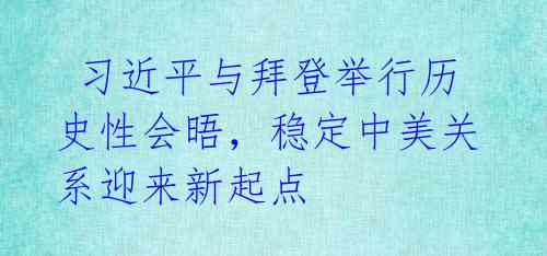  习近平与拜登举行历史性会晤，稳定中美关系迎来新起点 