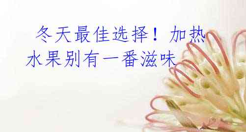 冬天最佳选择!加热水果别有一番滋味
