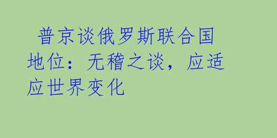 普京谈俄罗斯联合国地位:无稽之谈,应适应世界变化