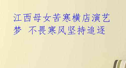 江西母女苦寒横店演艺梦 不畏寒风坚持追逐