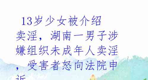13岁少女被介绍卖淫,湖南一男子涉嫌组织未成年人卖淫,受害者怒向法院申诉