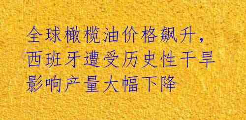 全球橄榄油价格飙升,西班牙遭受历史性干旱影响产量大幅下降