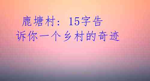 鹿塘村: 15字告诉你一个乡村的奇迹