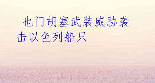 也门胡塞武装威胁袭击以色列船只