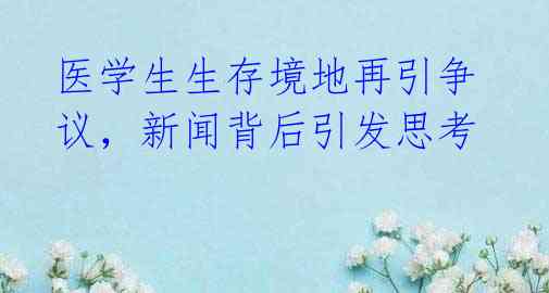 医学生生存境地再引争议，新闻背后引发思考