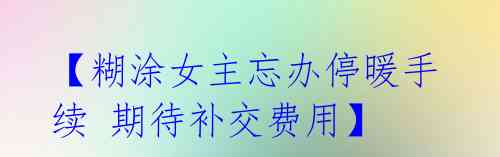 【糊涂女主忘办停暖手续 期待补交费用】