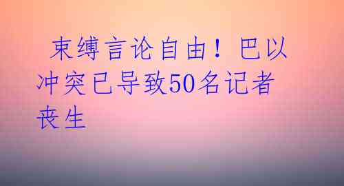 束缚言论自由!巴以冲突已导致50名记者丧生