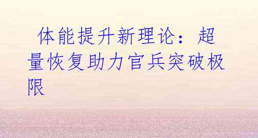 体能提升新理论:超量恢复助力官兵突破极限