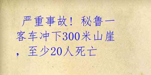 严重事故! 秘鲁一客车冲下300米山崖,至少20人死亡