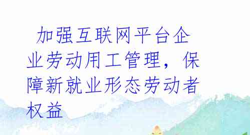 加强互联网平台企业劳动用工管理,保障新就业形态劳动者权益