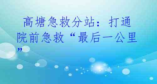  高塘急救分站：打通院前急救“最后一公里” 