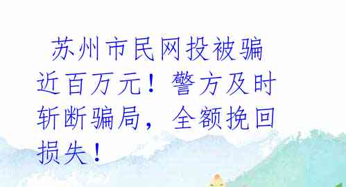苏州市民网投被骗近百万元!警方及时斩断骗局,全额挽回损失!