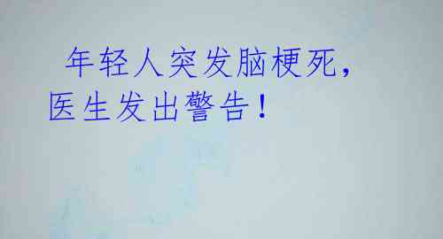 年轻人突发脑梗死,医生发出警告!