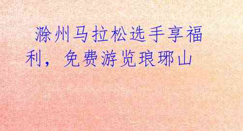 滁州马拉松选手享福利,免费游览琅琊山