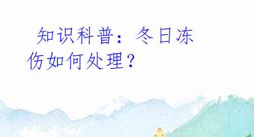 知识科普:冬日冻伤如何处理?