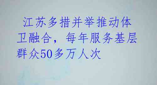 江苏多措并举推动体卫融合,每年服务基层群众50多万人次