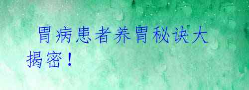 胃病患者养胃秘诀大揭密!