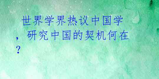 世界学界热议中国学,研究中国的契机何在?