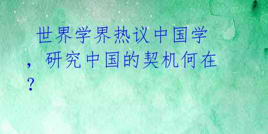  世界学界热议中国学，研究中国的契机何在？ 