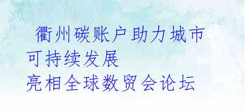  衢州碳账户助力城市可持续发展 亮相全球数贸会论坛  