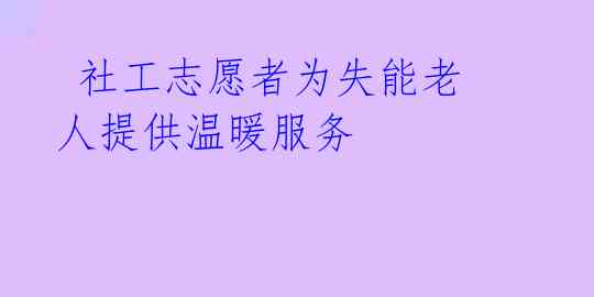 社工志愿者为失能老人提供温暖服务