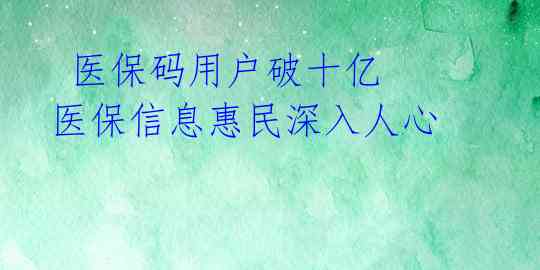  医保码用户破十亿  医保信息惠民深入人心 