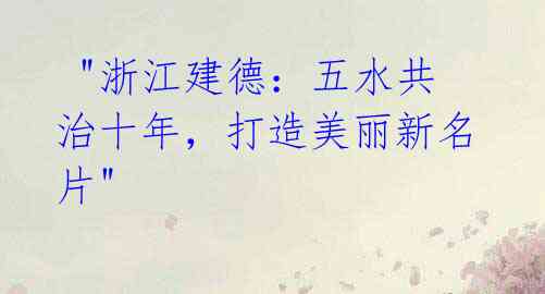 "浙江建德:五水共治十年,打造美丽新名片"