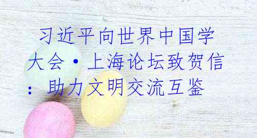 习近平向世界中国学大会·上海论坛致贺信:助力文明交流互鉴