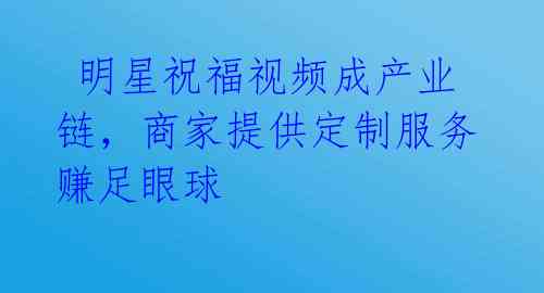 明星祝福视频成产业链,商家提供定制服务赚足眼球