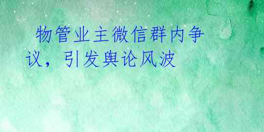  物管业主微信群内争议，引发舆论风波 